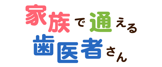 家族で通える歯医者さん