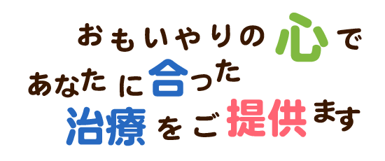 おもいやりの心であなたに合った治療をご提供します