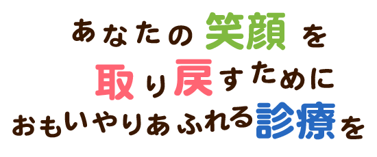 あなたの笑顔を取り戻すためにおもいやりあふれる診療を