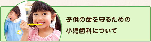 子供の歯を守るための小児歯科について